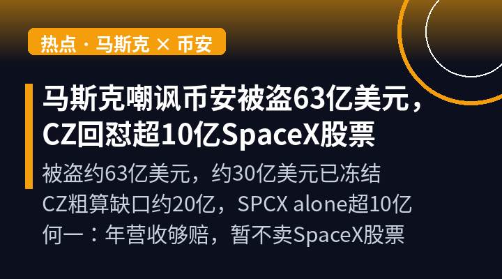 马斯克嘲讽币安被盗63亿美元,CZ回怼:我们还持有超10亿SpaceX股票